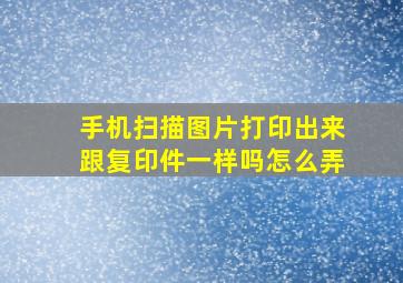 手机扫描图片打印出来跟复印件一样吗怎么弄