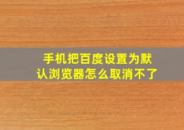 手机把百度设置为默认浏览器怎么取消不了