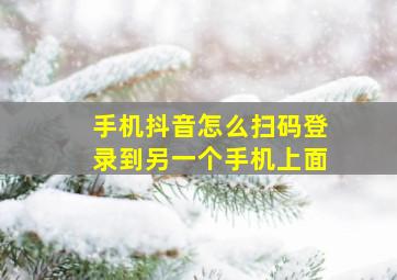 手机抖音怎么扫码登录到另一个手机上面