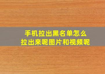 手机拉出黑名单怎么拉出来呢图片和视频呢