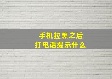 手机拉黑之后打电话提示什么