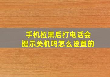 手机拉黑后打电话会提示关机吗怎么设置的