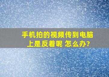 手机拍的视频传到电脑上是反着呢 怎么办?