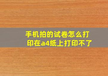 手机拍的试卷怎么打印在a4纸上打印不了