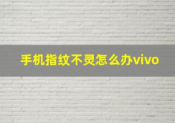 手机指纹不灵怎么办vivo