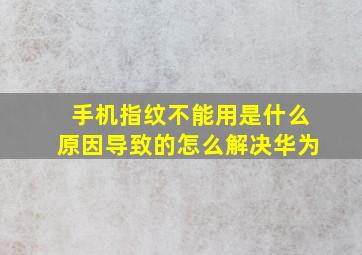 手机指纹不能用是什么原因导致的怎么解决华为