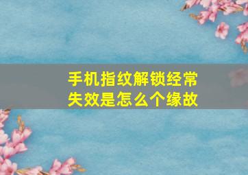 手机指纹解锁经常失效是怎么个缘故