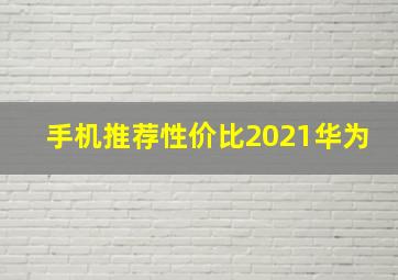 手机推荐性价比2021华为