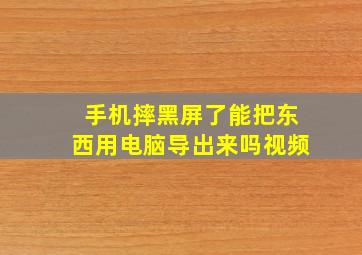 手机摔黑屏了能把东西用电脑导出来吗视频