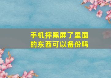 手机摔黑屏了里面的东西可以备份吗