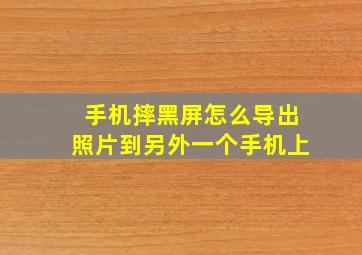 手机摔黑屏怎么导出照片到另外一个手机上