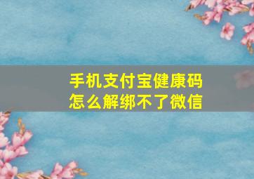 手机支付宝健康码怎么解绑不了微信