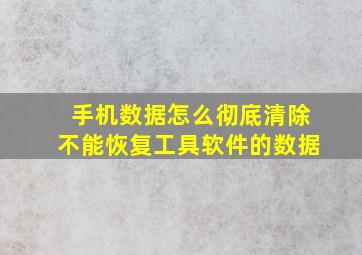 手机数据怎么彻底清除不能恢复工具软件的数据