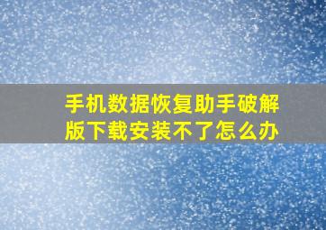 手机数据恢复助手破解版下载安装不了怎么办