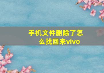 手机文件删除了怎么找回来vivo