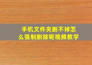 手机文件夹删不掉怎么强制删除呢视频教学