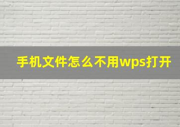 手机文件怎么不用wps打开