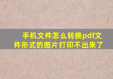 手机文件怎么转换pdf文件形式的图片打印不出来了