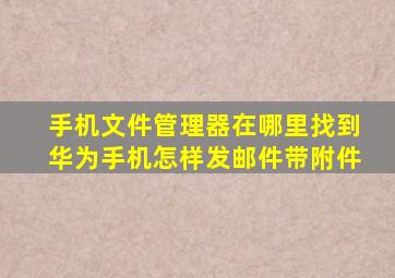 手机文件管理器在哪里找到华为手机怎样发邮件带附件