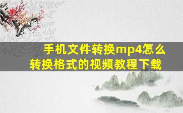 手机文件转换mp4怎么转换格式的视频教程下载