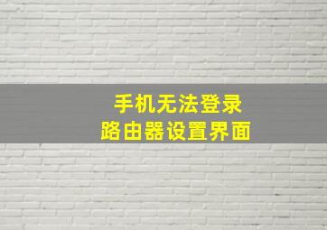 手机无法登录路由器设置界面