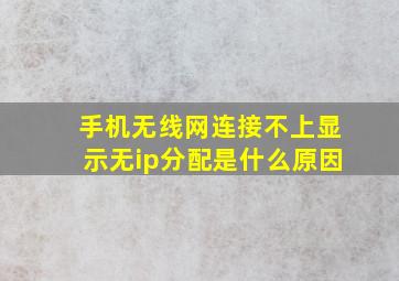 手机无线网连接不上显示无ip分配是什么原因