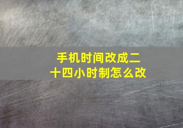 手机时间改成二十四小时制怎么改