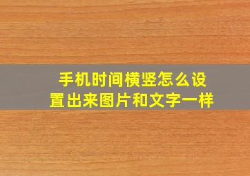 手机时间横竖怎么设置出来图片和文字一样