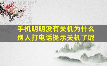 手机明明没有关机为什么别人打电话提示关机了呢