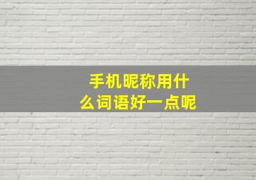 手机昵称用什么词语好一点呢