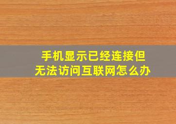 手机显示已经连接但无法访问互联网怎么办