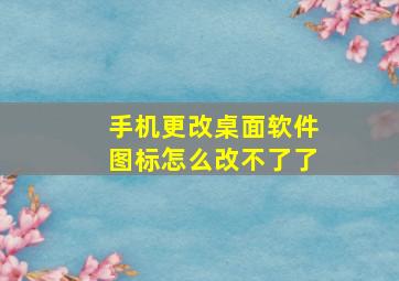 手机更改桌面软件图标怎么改不了了