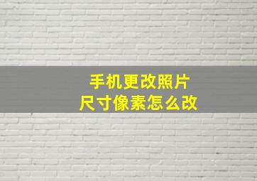 手机更改照片尺寸像素怎么改