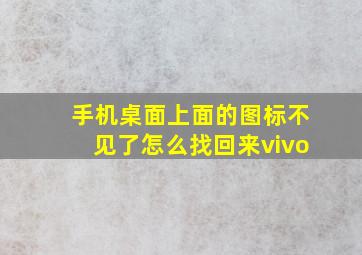 手机桌面上面的图标不见了怎么找回来vivo