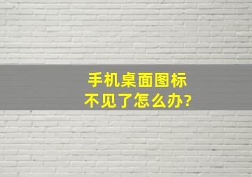 手机桌面图标不见了怎么办?