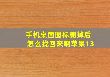 手机桌面图标删掉后怎么找回来啊苹果13