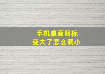 手机桌面图标变大了怎么调小