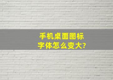 手机桌面图标字体怎么变大?