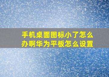 手机桌面图标小了怎么办啊华为平板怎么设置