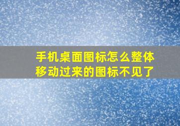 手机桌面图标怎么整体移动过来的图标不见了