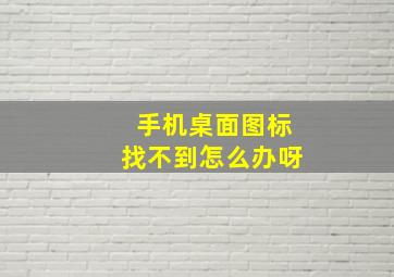 手机桌面图标找不到怎么办呀