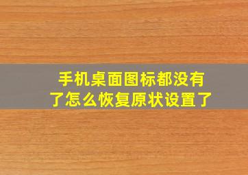 手机桌面图标都没有了怎么恢复原状设置了