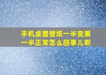 手机桌面壁纸一半变黑一半正常怎么回事儿啊