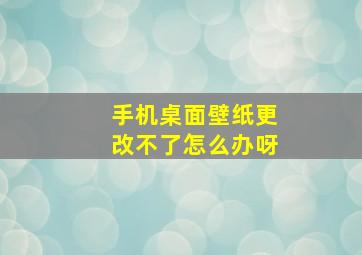 手机桌面壁纸更改不了怎么办呀