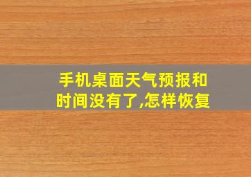 手机桌面天气预报和时间没有了,怎样恢复