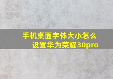 手机桌面字体大小怎么设置华为荣耀30pro