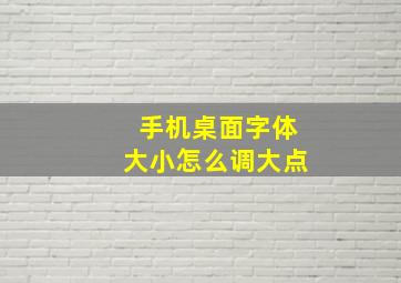 手机桌面字体大小怎么调大点