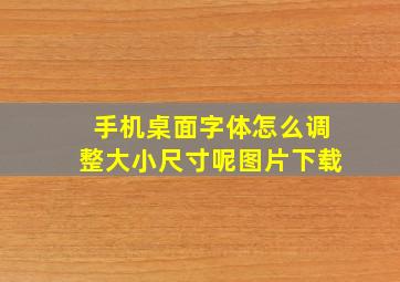 手机桌面字体怎么调整大小尺寸呢图片下载