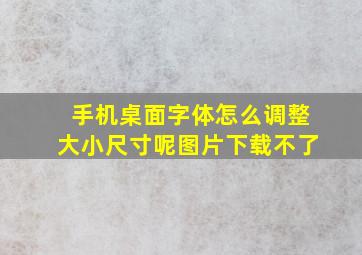 手机桌面字体怎么调整大小尺寸呢图片下载不了