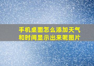 手机桌面怎么添加天气和时间显示出来呢图片